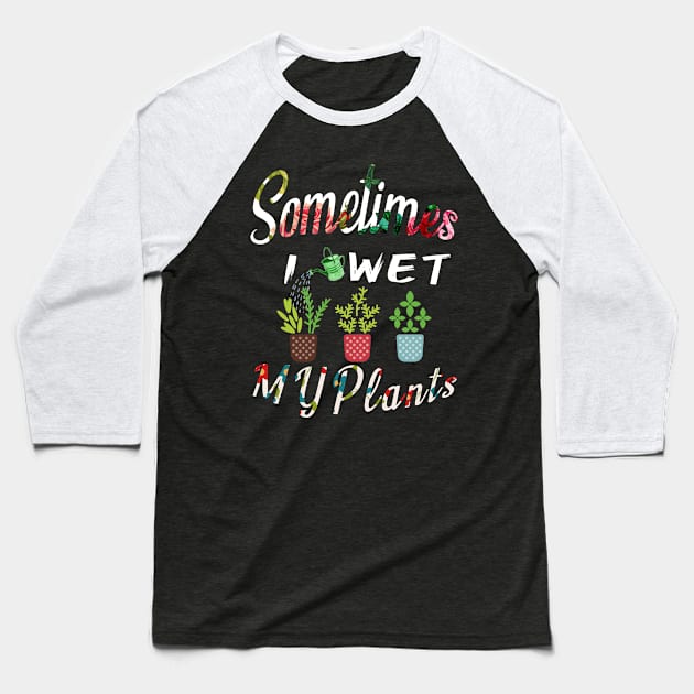 Sometimes I Wet My Plants t-shirt Flowers Style for Womens & mens Baseball T-Shirt by MIRgallery